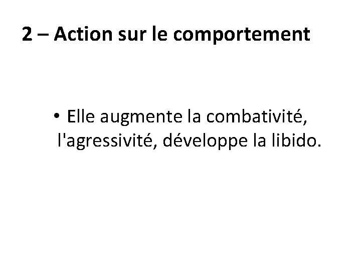 2 – Action sur le comportement • Elle augmente la combativité, l'agressivité, développe la