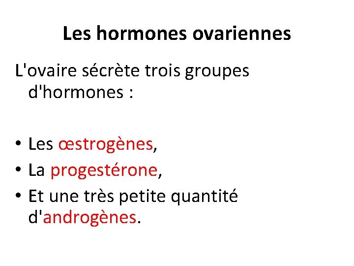 Les hormones ovariennes L'ovaire sécrète trois groupes d'hormones : • Les œstrogènes, • La