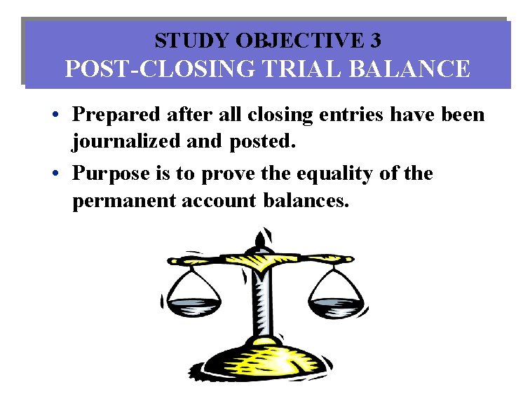 STUDY OBJECTIVE 3 POST-CLOSING TRIAL BALANCE • Prepared after all closing entries have been