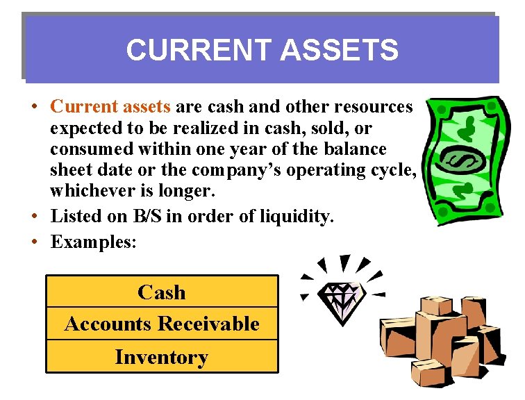 CURRENT ASSETS • Current assets are cash and other resources expected to be realized