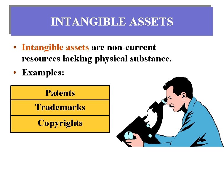 INTANGIBLE ASSETS • Intangible assets are non-current resources lacking physical substance. • Examples: Patents