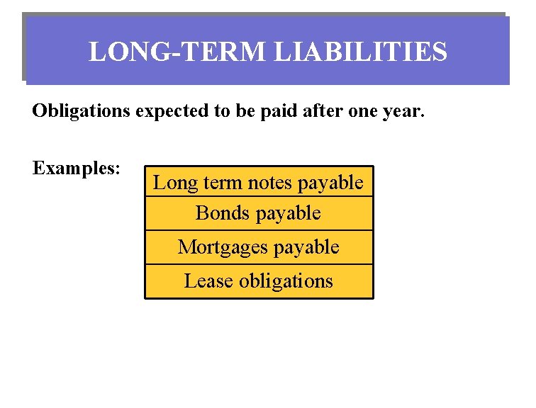 LONG-TERM LIABILITIES Obligations expected to be paid after one year. Examples: Long term notes