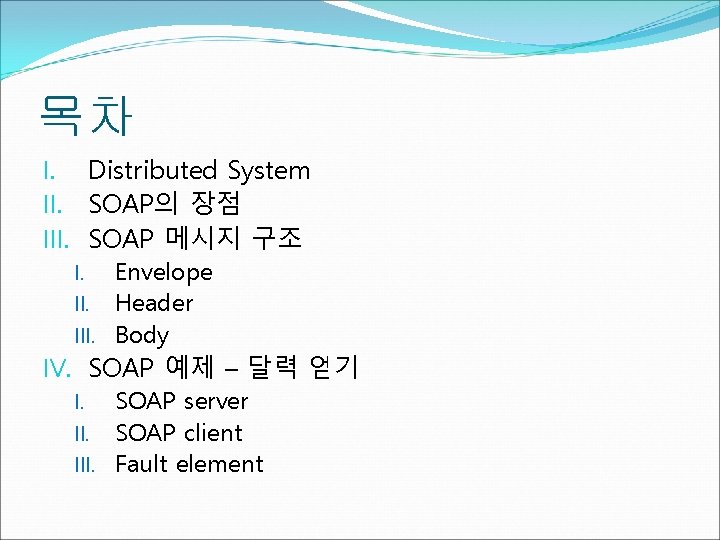 목차 I. Distributed System II. SOAP의 장점 III. SOAP 메시지 구조 I. Envelope II.