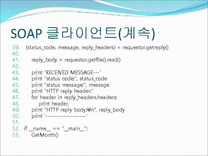 SOAP 클라이언트(계속) 39. (status_code, message, reply_headers) = requestor. getreply() 40. 41. reply_body = requestor.