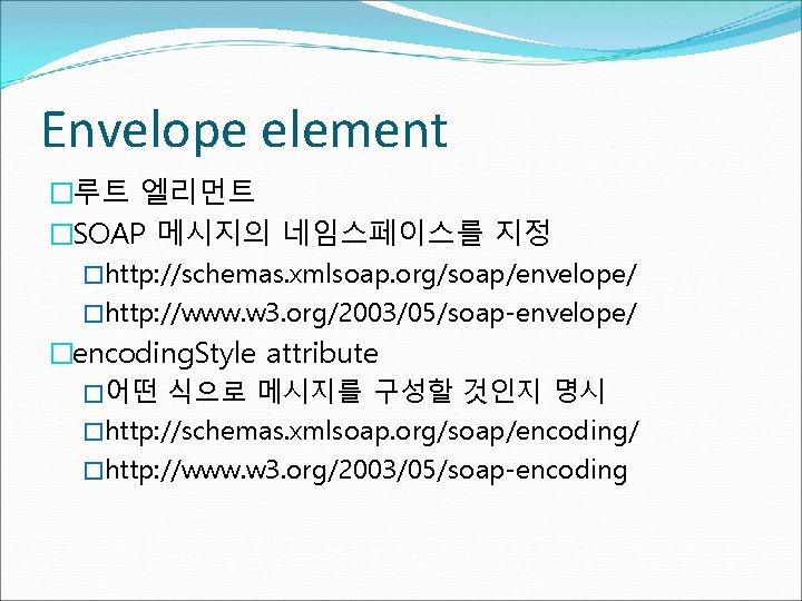 Envelope element �루트 엘리먼트 �SOAP 메시지의 네임스페이스를 지정 �http: //schemas. xmlsoap. org/soap/envelope/ �http: //www.