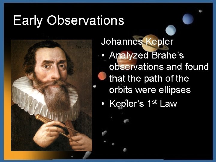 Early Observations Johannes Kepler • Analyzed Brahe’s observations and found that the path of