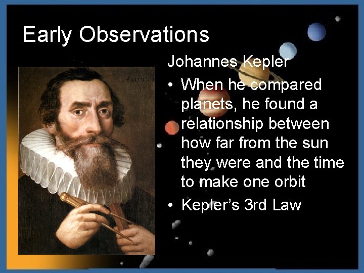 Early Observations Johannes Kepler • When he compared planets, he found a relationship between