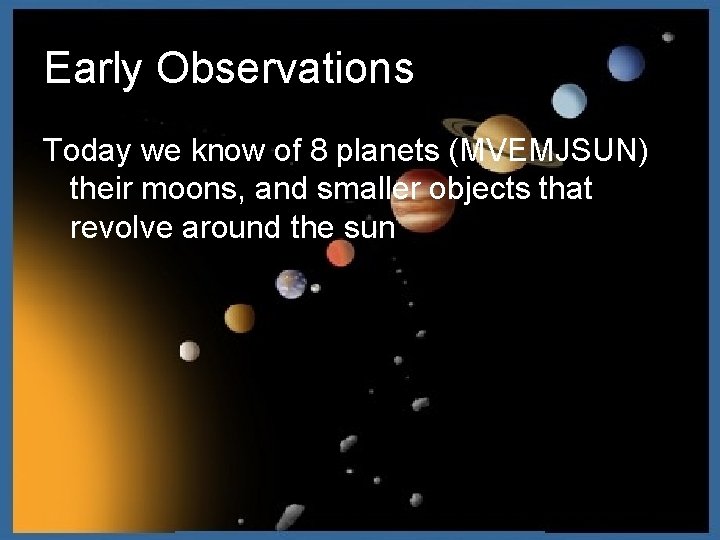 Early Observations Today we know of 8 planets (MVEMJSUN) their moons, and smaller objects