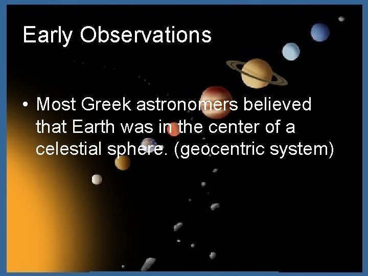 Early Observations • Most Greek astronomers believed that Earth was in the center of