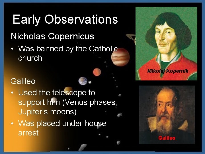 Early Observations Nicholas Copernicus • Was banned by the Catholic church Mikolaj Kopernik Galileo