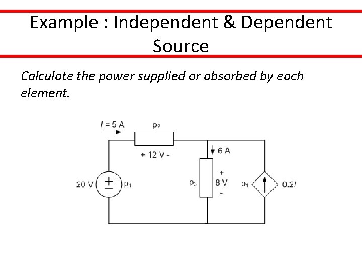 Example : Independent & Dependent Source Calculate the power supplied or absorbed by each