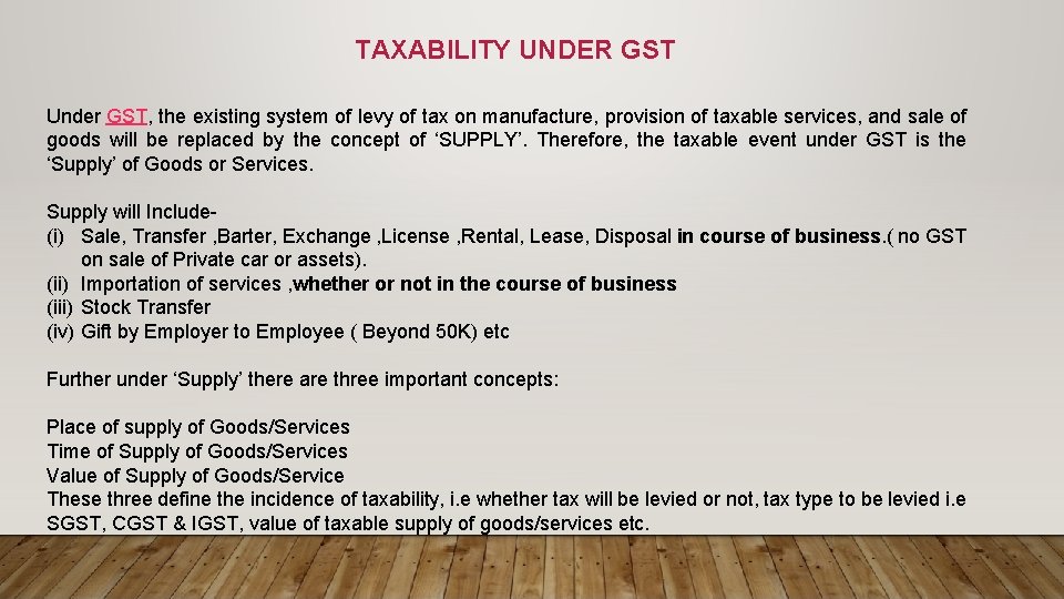 TAXABILITY UNDER GST Under GST, the existing system of levy of tax on manufacture,