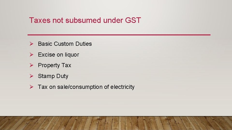 Taxes not subsumed under GST Ø Basic Custom Duties Ø Excise on liquor Ø