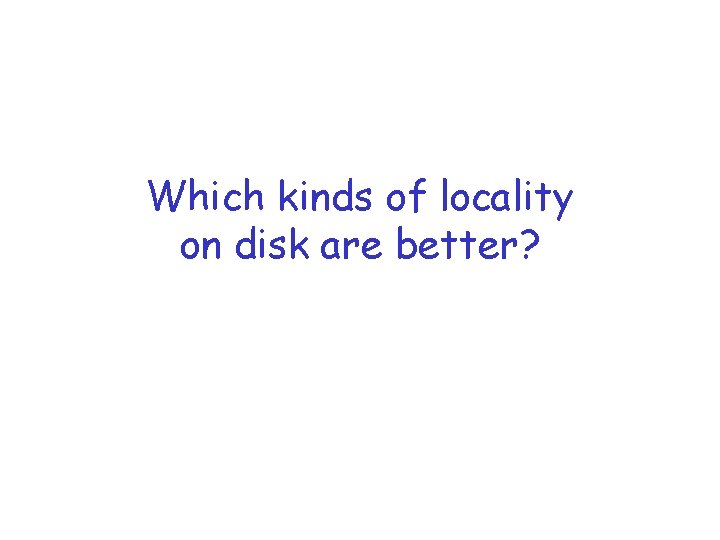 Which kinds of locality on disk are better? 