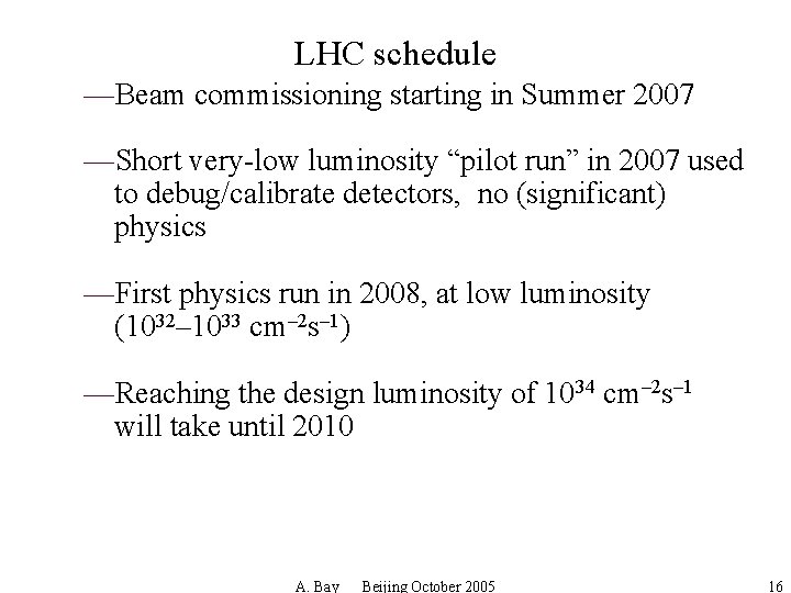 LHC schedule —Beam commissioning starting in Summer 2007 —Short very-low luminosity “pilot run” in