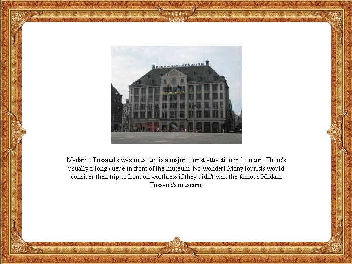 Madame Tussaud's wax museum is a major tourist attraction in London. There's usually a
