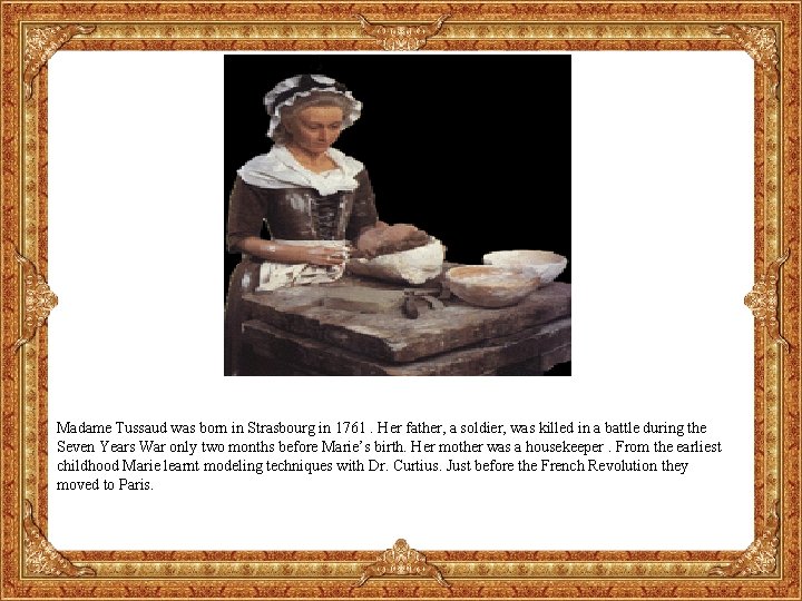 Madame Tussaud was born in Strasbourg in 1761. Her father, a soldier, was killed