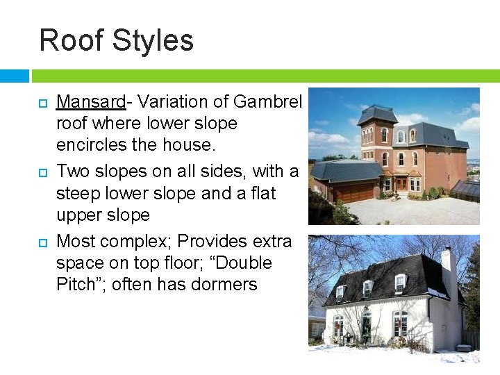 Roof Styles Mansard- Variation of Gambrel roof where lower slope encircles the house. Two