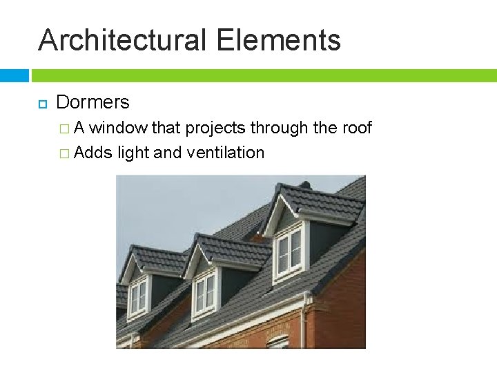 Architectural Elements Dormers �A window that projects through the roof � Adds light and