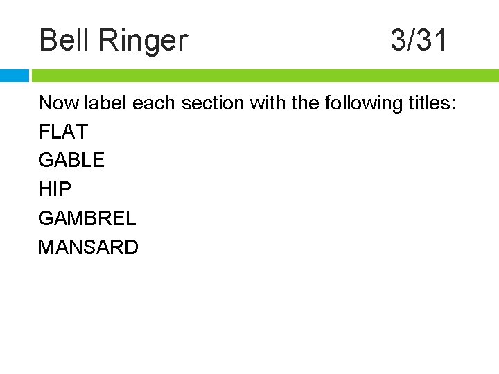 Bell Ringer 3/31 Now label each section with the following titles: FLAT GABLE HIP