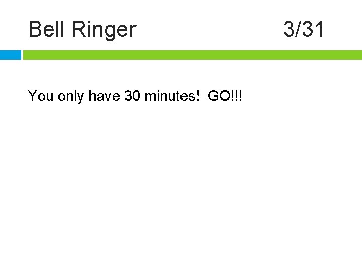 Bell Ringer You only have 30 minutes! GO!!! 3/31 