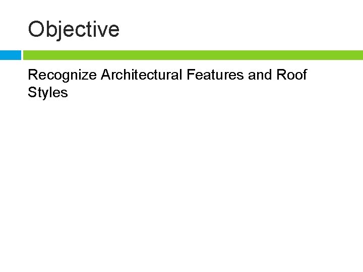 Objective Recognize Architectural Features and Roof Styles 