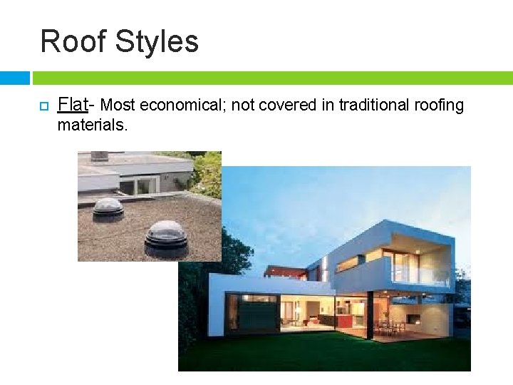 Roof Styles Flat- Most economical; not covered in traditional roofing materials. 