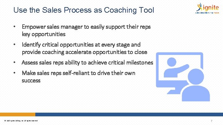 Use the Sales Process as Coaching Tool • Empower sales manager to easily support