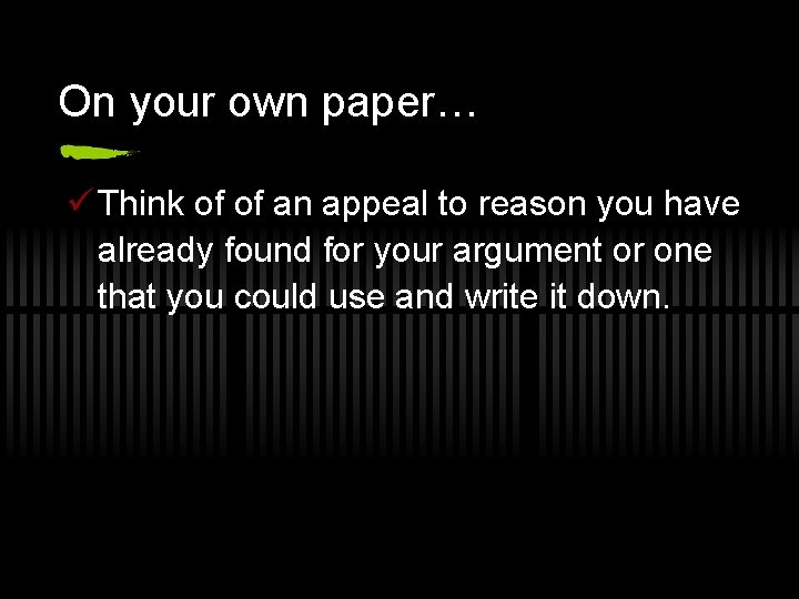 On your own paper… ü Think of of an appeal to reason you have