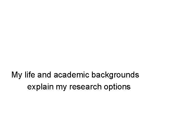 My life and academic backgrounds explain my research options 