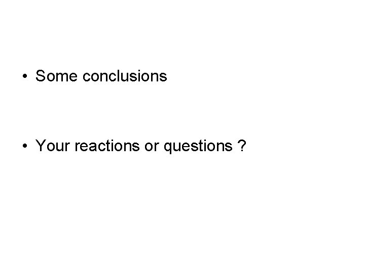  • Some conclusions • Your reactions or questions ? 