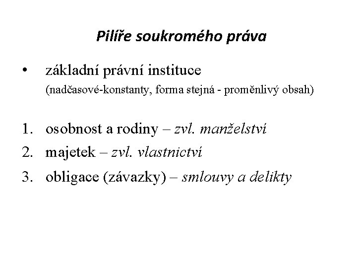 Pilíře soukromého práva • základní právní instituce (nadčasové-konstanty, forma stejná - proměnlivý obsah) 1.