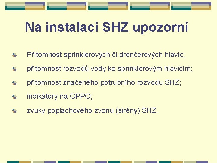 Na instalaci SHZ upozorní Přítomnost sprinklerových či drenčerových hlavic; přítomnost rozvodů vody ke sprinklerovým