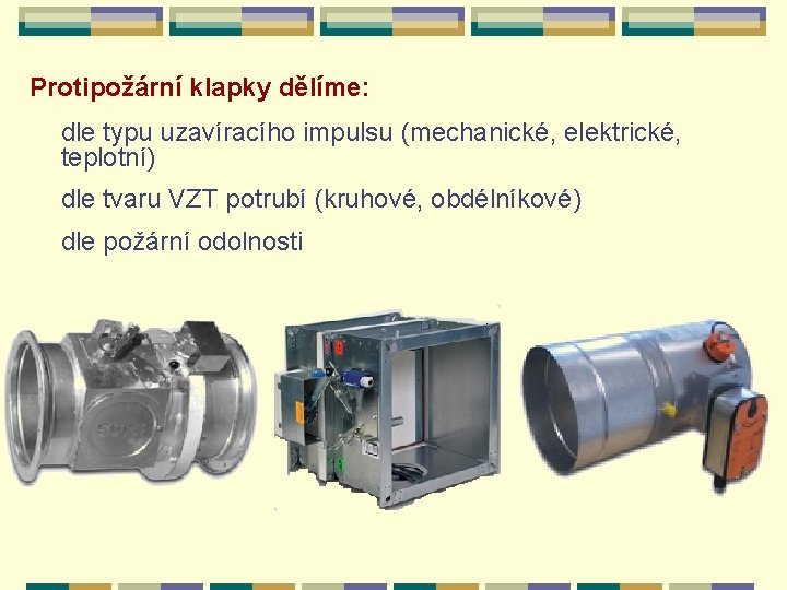 Protipožární klapky dělíme: dle typu uzavíracího impulsu (mechanické, elektrické, teplotní) dle tvaru VZT potrubí