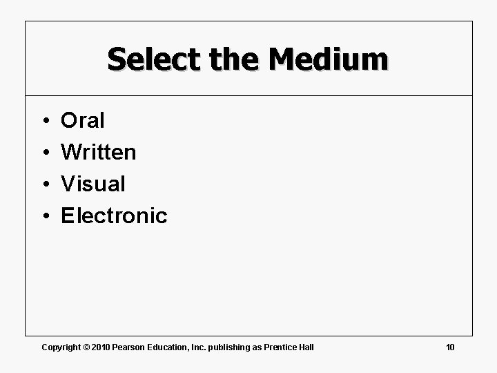 Select the Medium • • Oral Written Visual Electronic Copyright © 2010 Pearson Education,