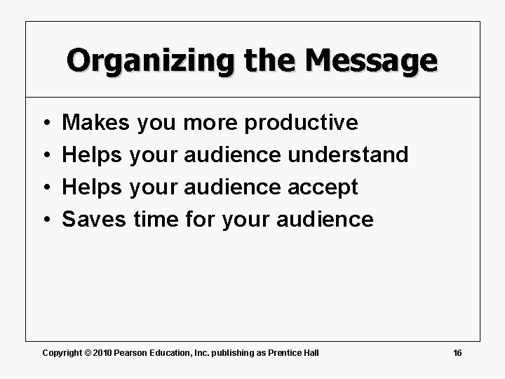 Organizing the Message • • Makes you more productive Helps your audience understand Helps