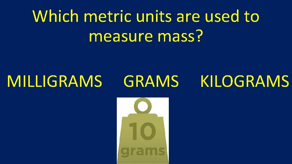 Which metric units are used to measure mass? MILLIGRAMS KILOGRAMS 