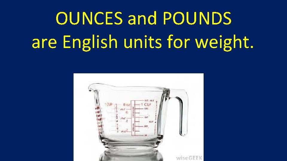 OUNCES and POUNDS are English units for weight. . 