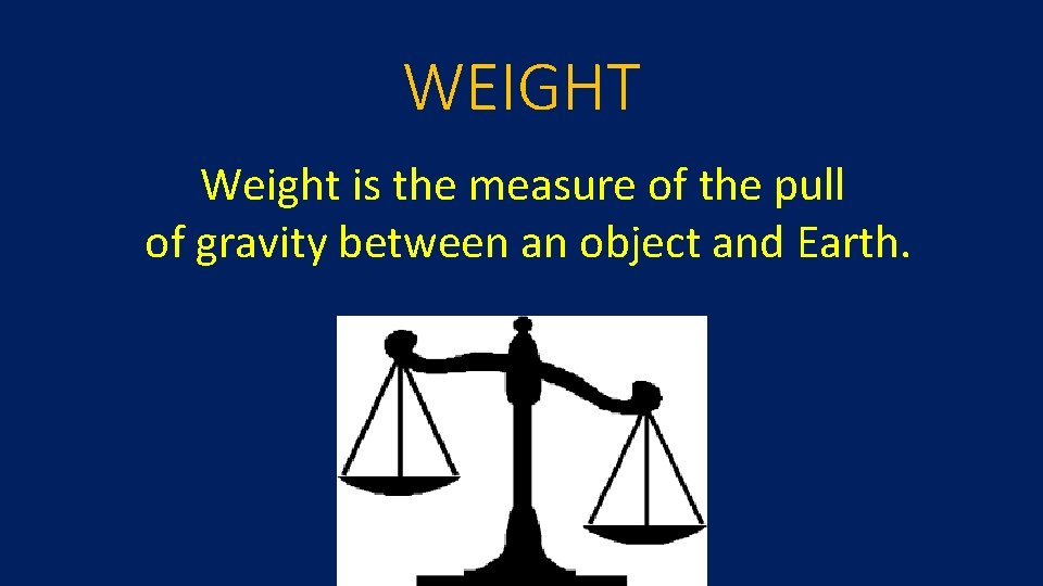 WEIGHT Weight is the measure of the pull of gravity between an object and