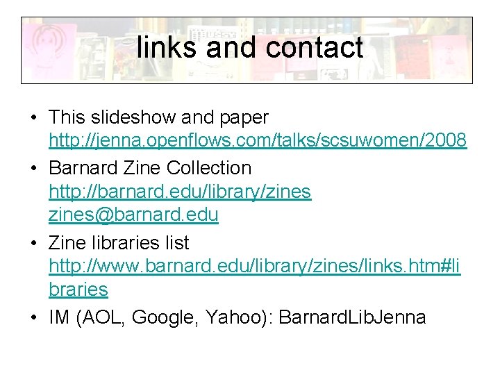 links and contact • This slideshow and paper http: //jenna. openflows. com/talks/scsuwomen/2008 • Barnard