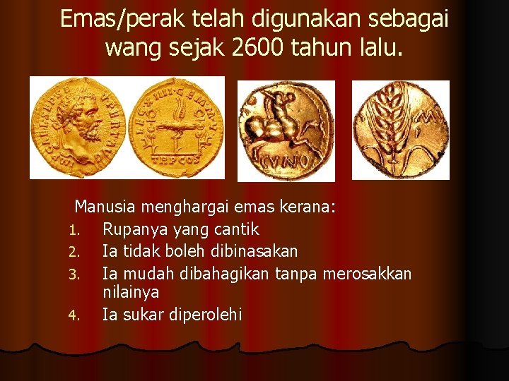 Emas/perak telah digunakan sebagai wang sejak 2600 tahun lalu. Manusia menghargai emas kerana: 1.