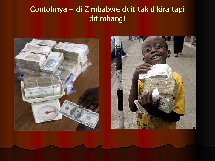 Contohnya – di Zimbabwe duit tak dikira tapi ditimbang! 