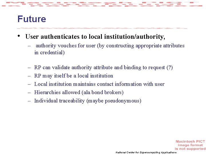 Future • User authenticates to local institution/authority, – authority vouches for user (by constructing