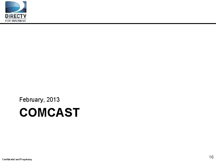 February, 2013 COMCAST Confidential and Proprietary 16 