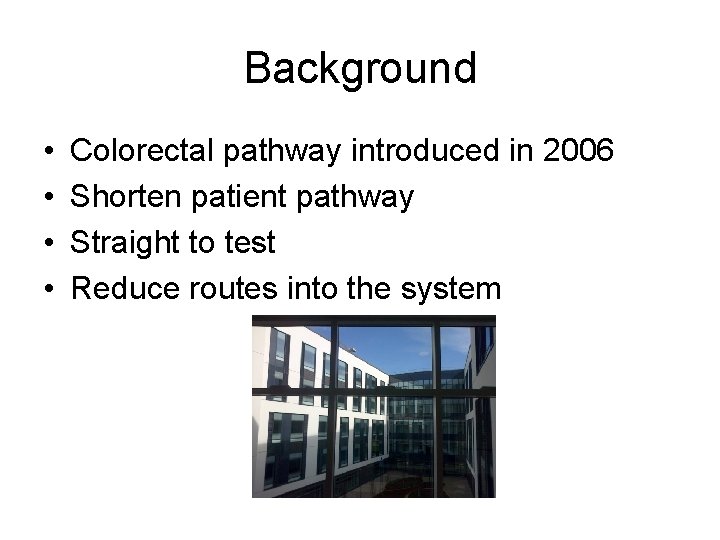 Background • • Colorectal pathway introduced in 2006 Shorten patient pathway Straight to test