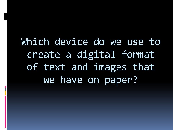 Which device do we use to create a digital format of text and images