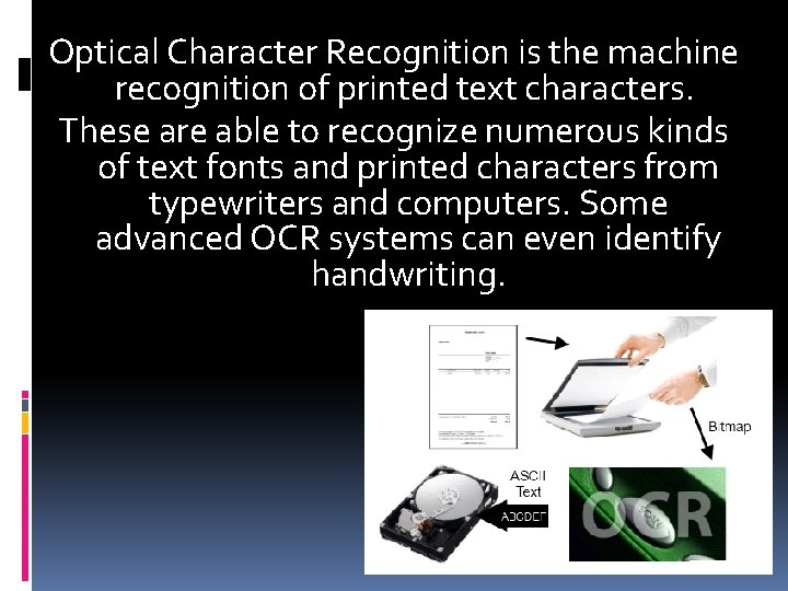 Optical Character Recognition is the machine recognition of printed text characters. These are able