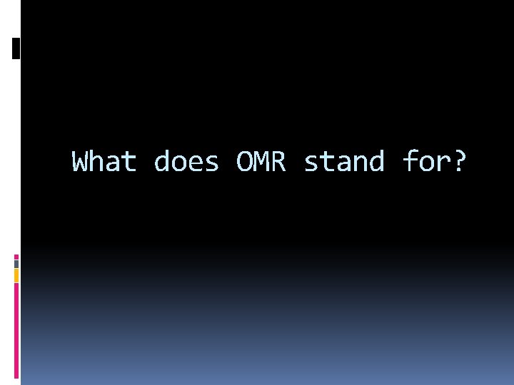 What does OMR stand for? 