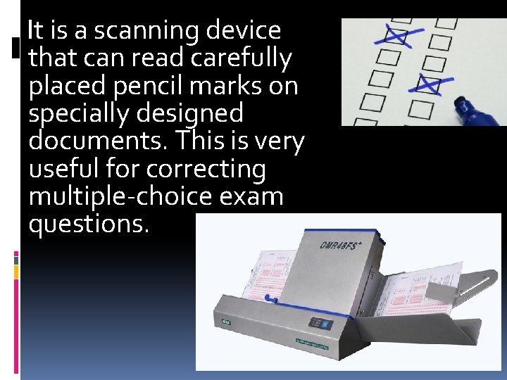 It is a scanning device that can read carefully placed pencil marks on specially