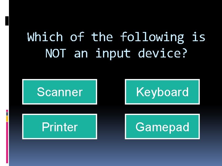 Which of the following is NOT an input device? Scanner Keyboard Printer Gamepad 